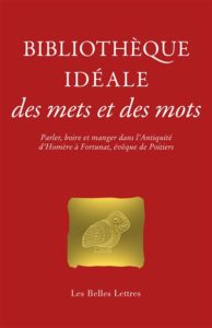 Bibliothèque idéale des mets et des mots Parler, boire et manger dans l'Antiquité, d'Homère à Fortunat, évêque de Poitiers Textes rassemblés et présentés par Catherine Schneider, Les Belles Lettres, Paris (FR), 2021